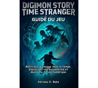 Digimon Story Time Stranger Guide du jeu: Maîtrisez le voyage dans le temps, digivolisez vos partenaires et sauvez le monde numérique