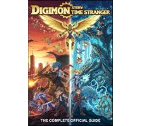 DIGIMON STORY: TIME STRANGER: THE COMPLETE OFFICIAL GUIDE: Full Walkthrough, Battle Strategies, Monster Raising Tips, and Time Travel Secrets to Master Every Chapter