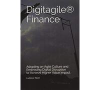 Digitagile® Finance: Adopting an Agile Culture and Embracing Digital Disruption to Achieve Higher Value Impact