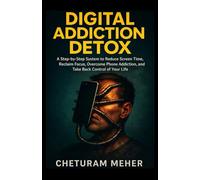 Digital Addiction Detox: A Step by Step System to Reduce Screen Time, Reclaim Focus, Overcome Phone Addiction, and Take Back Control of Your Life