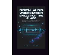 Digital Audio Workstation Skills for the AI Age: Essential Techniques for Modern Music Production, Audio Editing, and Creative Workflow Management