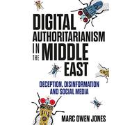 Digital Authoritarianism in the Middle East: Deception, Disinformation and Social Media
