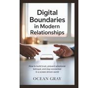 Digital Boundaries in Modern Relationships: How to Build Trust, Prevent Emotional Betrayal, and Stay Connected in a Screen-Driven World