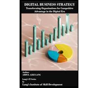 Digital Business Strategy: Transforming Organizations for Competitive Advantage in the Digital Era