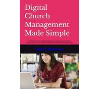 Digital Church Management Made Simple: A Practical Guide to Organizing Members, Attendance, Finances, Communication, and Ministry Operations Using Modern Digital Tools