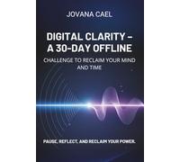 Digital Clarity: A 30-Day Offline Challenge to Reclaim Your Mind and Time - A Science-Backed Digital Detox Workbook to Break Phone Addiction, Reset Your Brain, and Restore Focus