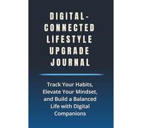 Digital-Connected Lifestyle Upgrade Journal: Track Your Habits, Elevate Your Mindset, and Build a Balanced Life with Digital Companions