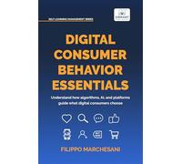 Digital Consumer Behavior Essentials: Understanding Online Decision-Making, AI Influence & Algorithmic Marketing in the Age of E-Commerce