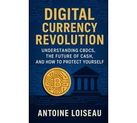 Digital Currency Revolution: Understanding CBDCs, the Future of Cash, and How to Protect Yourself: A Practical Guide to Central Bank Digital ... Money, and Strategies for Financial Security
