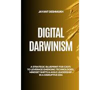 Digital Darwinism: How Future-Ready Leaders Thrive Amid Disruption: A Strategic Blueprint for CXOs to Leverage Emerging Technologies, Mindset Shifts & Agile Leadership in a Disruptive Era