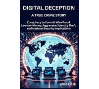 Digital Deception, A True Crime Story: Conspiracy to Commit Wire Fraud, Launder Money, Aggravated Identity Theft, and National Security Implications