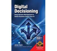 Digital Decisioning: Using Decision Management to Deliver Business Impact from AI