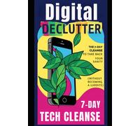Digital Declutter: The 7-Day Tech Cleanse To Take Back Your Sanity (Without Becoming A Luddite): A Hilarious, Practical Guide To Breaking Free From Doomscrolling, Inbox Chaos, And Notification Tyranny
