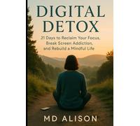 Digital Detox: 21 Days to Reclaim Your Focus: Break Free from Screen Addiction, Rebuild Your Focus, and Reclaim a Mindful Life