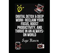 Digital Detox & Deep Work- Reclaim Your Focus, Boost Productivity, and Thrive in an Always-On World