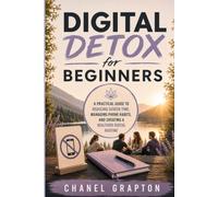Digital Detox for Beginners: A Practical Guide to Reducing Screen Time, Managing Phone Habits, and Creating a Healthier Digital Routine