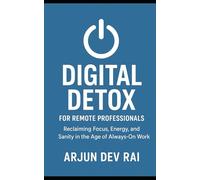 Digital Detox for Remote Professionals: Reclaiming Focus, Energy, and Sanity in the Age of Always-On Work