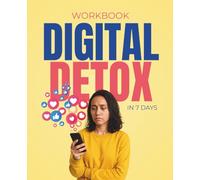 Digital Detox in 7 Days: Workbook: Practical Exercises to Cut Screen Time, Beat Distraction, and Create a Healthier Digital Life