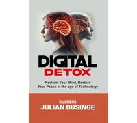 DIGITAL DETOX: Reclaim Your Mind and Restore Your Peace in the Age of Technology