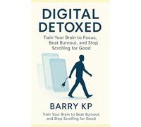 Digital Detoxed: Train Your Brain to Focus, Beat Burnout, and Stop Scrolling for Good