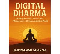 Digital Dharma: Finding Purpose, Peace and Meaning in a Hyperconnected World