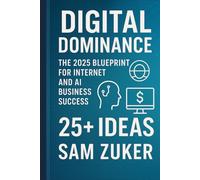 Digital Dominance: The 2025 Blueprint for Internet and AI: Business Success. 25+ IDEAS