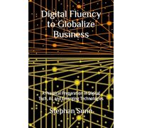 Digital Fluency to Globalize Business: A Practical Preparation in Digital Tech, AI, and Emerging Technologies