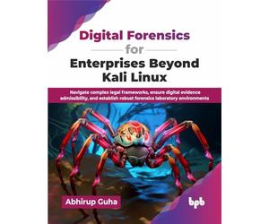 Digital Forensics for Enterprises Beyond Kali Linux: Navigate complex legal frameworks, ensure digital evidence admissibility, and establish robust forensics laboratory environments (English Edition)