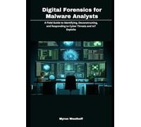 Digital Forensics For Malware Analysts: A Field Guide To Identifying, Deconstructing, And Responding To Cyber Threats And Iot Exploits