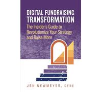 Digital Fundraising Transformation: The Insider’s Guide to Revolutionize Your Strategy and Raise More