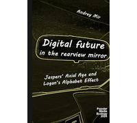 Digital Future in the Rearview Mirror: Jaspers’ Axial Age and Logan’s Alphabet Effect