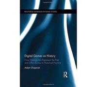 Digital Games as History: How Videogames Represent the Past and Offer Access to Historical Practice (Routledge Advances in Game Studies) - [Version Originale] Inconnu (Auteur)