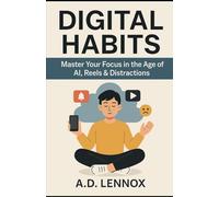 Digital Habits: Master Your Focus in the Age of AI, Reels & Distractions: Break Bad Phone Habits, Boost Productivity, and Build Atomic Routines in a Digital World