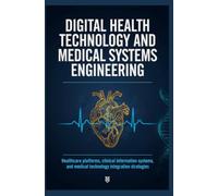 DIGITAL HEALTH TECHNOLOGY AND MEDICAL SYSTEMS ENGINEERING: Healthcare Platforms Clinical Information Systems and Medical Technology Integration Strategies