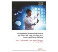 Digital Healthcare Transformation in Rural Haryana, India Infrastructure, Impact, and Future Pathway: Policy, Platforms, and Public Health Outcomes in the Digital Era
