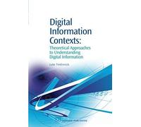Digital Information Contexts: Theoretical Approaches To Understanding Digital Information (Chandos Information Professional Series)