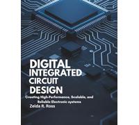 Digital Integrated Circuit Design: Creating High-Performance, Scalable, and Reliable Electronic Systems