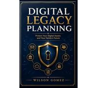Digital Legacy Planning: Protect Your Digital Life, Assets, Accounts, and Family in the Modern World