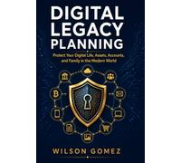 Digital Legacy Planning: Protect Your Digital Life, Assets, Accounts, and Family in the Modern World