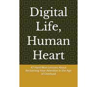 Digital Life, Human Heart: Digital Life, Human Heart: 47 Hard-Won Lessons About Reclaiming Your Attention in the Age of Overload