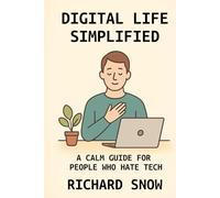 Digital Life Simplified: A Calm Guide for People Who Hate Tech