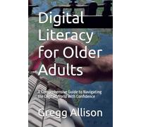 Digital Literacy for Older Adults: A Comprehensive Guide to Navigating the Digital World with Confidence