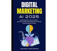 Digital Marketing AI 2025: Mastering SEO, Social Media, and Data-Driven Automation to Grow Your Business Faster