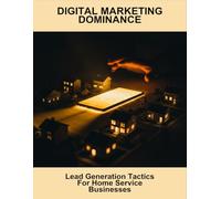 Digital Marketing Dominance: Lead Generation Tactics For Home Service Businesses