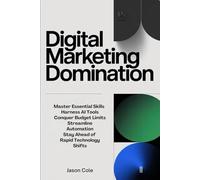 DIGITAL MARKETING DOMINATION: Master Essential Skills, Harness AI Tools, Conquer Budget Limits, Streamline Automation, and Stay Ahead of Rapid Technology Shifts