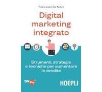 Digital Marketing Integrato. Strumenti, Strategie E Tecniche Per Aumentare Le Vendite