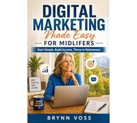Digital Marketing Made Easy for Midlifers: Start Simple. Build Income. Thrive in Retirement