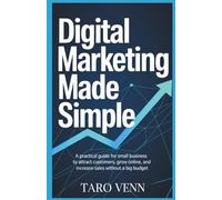 Digital Marketing Made Simple: A Practical Guide for Small Business Owners to Attract Customers, Grow Online, and Increase Sales Without a Big Budget