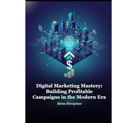 Digital Marketing Mastery: Building Profitable Campaigns in the Modern Era