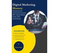 Digital Marketing Mastery: Mastering The Essential Channels: Seo, Social Media, Email, Ppc Advertising